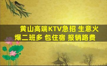 黄山高端KTV急招 生意火爆二班多 包住宿 报销路费